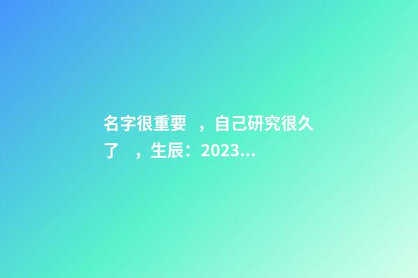 名字很重要，自己研究很久了，生辰：2023年08月05日 21點(diǎn)21分，